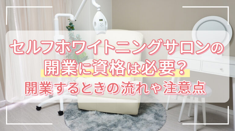 セルフホワイトニングサロンの開業に資格は必要？流れや注意点を解説