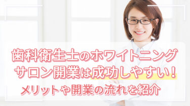 歯科衛生士のホワイトニングサロン開業は成功しやすい！メリットや開業の流れを紹介